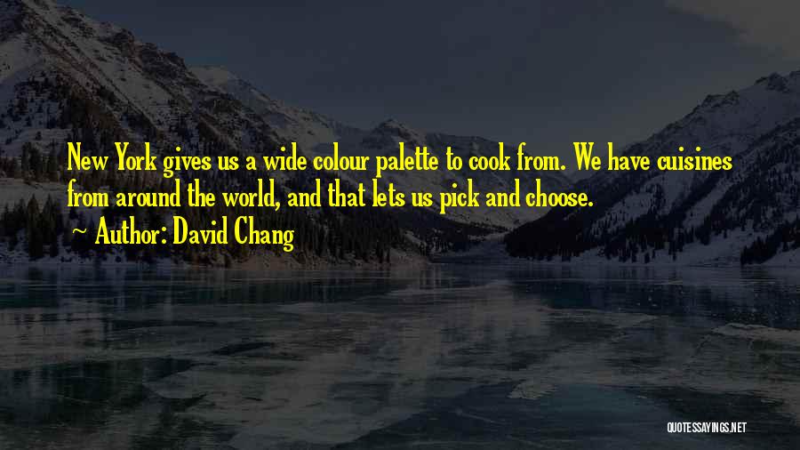 David Chang Quotes: New York Gives Us A Wide Colour Palette To Cook From. We Have Cuisines From Around The World, And That