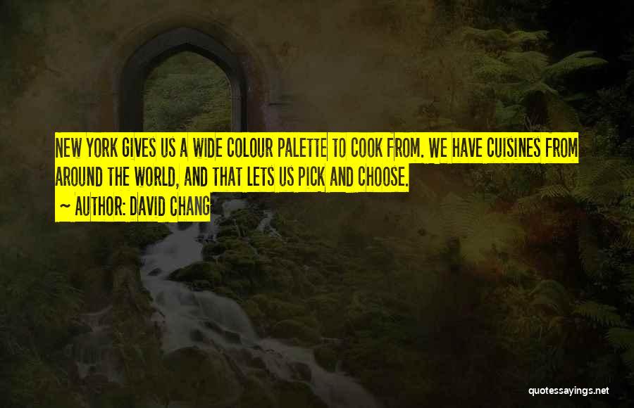David Chang Quotes: New York Gives Us A Wide Colour Palette To Cook From. We Have Cuisines From Around The World, And That