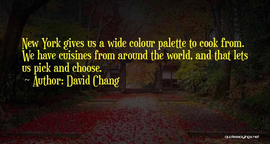 David Chang Quotes: New York Gives Us A Wide Colour Palette To Cook From. We Have Cuisines From Around The World, And That