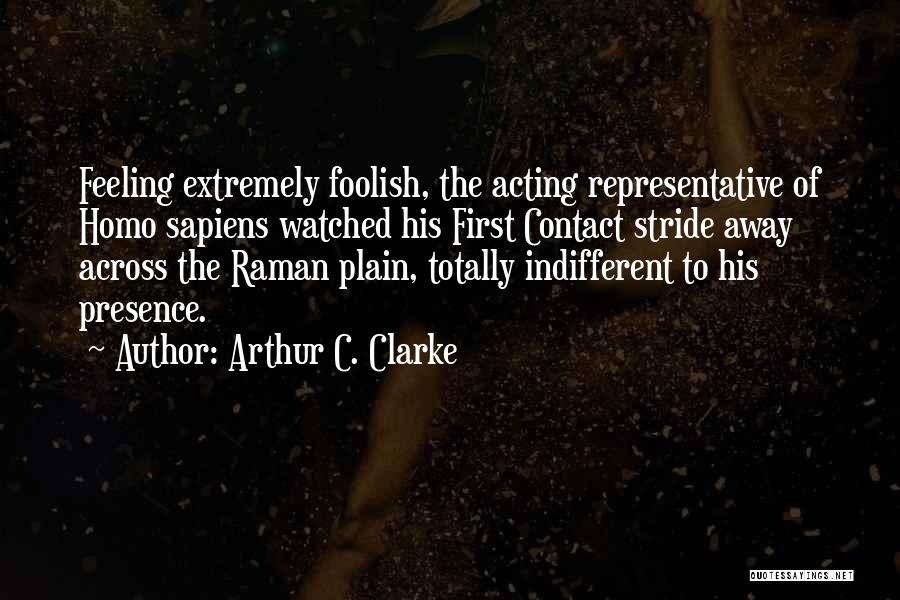 Arthur C. Clarke Quotes: Feeling Extremely Foolish, The Acting Representative Of Homo Sapiens Watched His First Contact Stride Away Across The Raman Plain, Totally