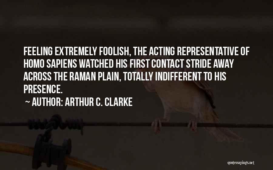 Arthur C. Clarke Quotes: Feeling Extremely Foolish, The Acting Representative Of Homo Sapiens Watched His First Contact Stride Away Across The Raman Plain, Totally