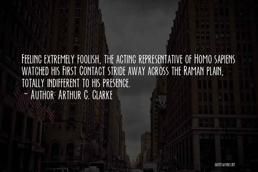 Arthur C. Clarke Quotes: Feeling Extremely Foolish, The Acting Representative Of Homo Sapiens Watched His First Contact Stride Away Across The Raman Plain, Totally