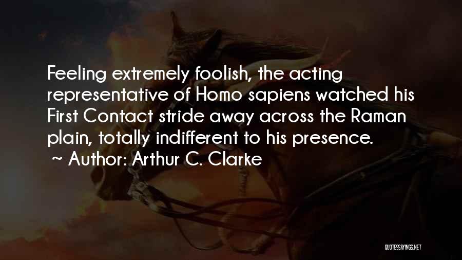 Arthur C. Clarke Quotes: Feeling Extremely Foolish, The Acting Representative Of Homo Sapiens Watched His First Contact Stride Away Across The Raman Plain, Totally