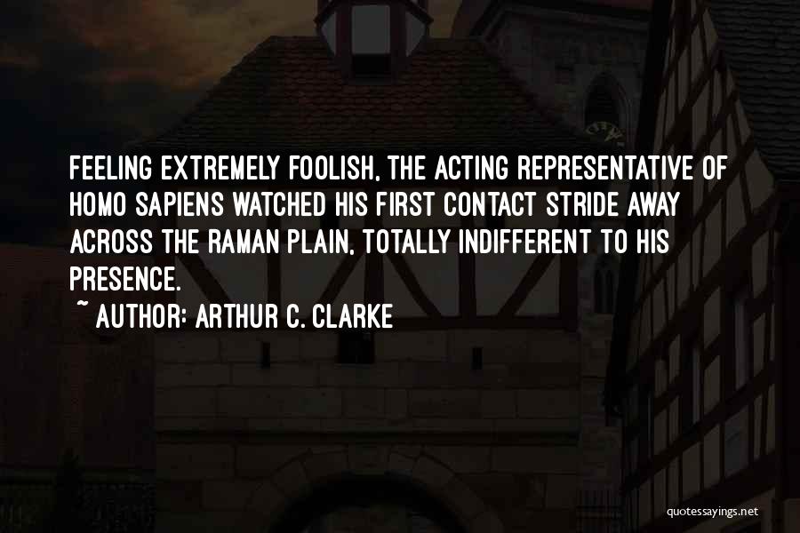 Arthur C. Clarke Quotes: Feeling Extremely Foolish, The Acting Representative Of Homo Sapiens Watched His First Contact Stride Away Across The Raman Plain, Totally