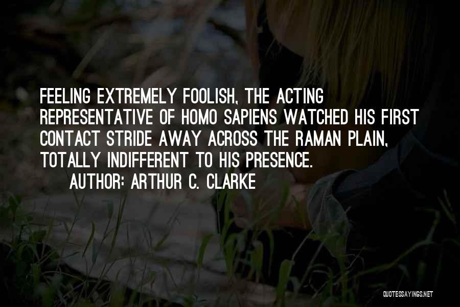 Arthur C. Clarke Quotes: Feeling Extremely Foolish, The Acting Representative Of Homo Sapiens Watched His First Contact Stride Away Across The Raman Plain, Totally