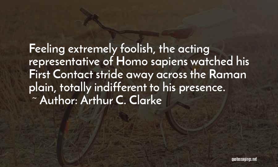 Arthur C. Clarke Quotes: Feeling Extremely Foolish, The Acting Representative Of Homo Sapiens Watched His First Contact Stride Away Across The Raman Plain, Totally