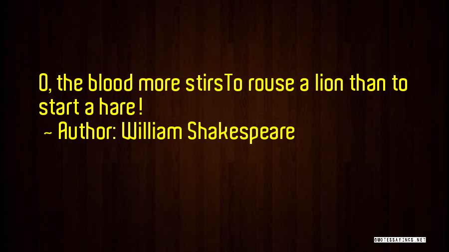 William Shakespeare Quotes: O, The Blood More Stirsto Rouse A Lion Than To Start A Hare!