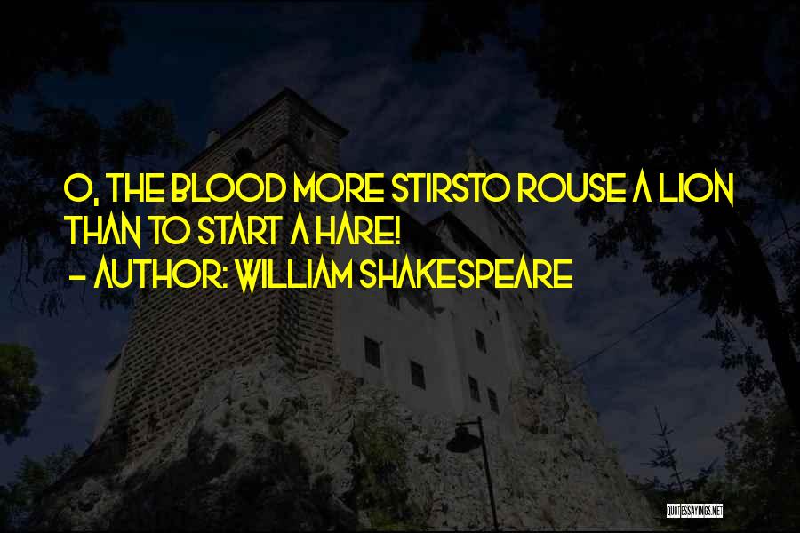 William Shakespeare Quotes: O, The Blood More Stirsto Rouse A Lion Than To Start A Hare!