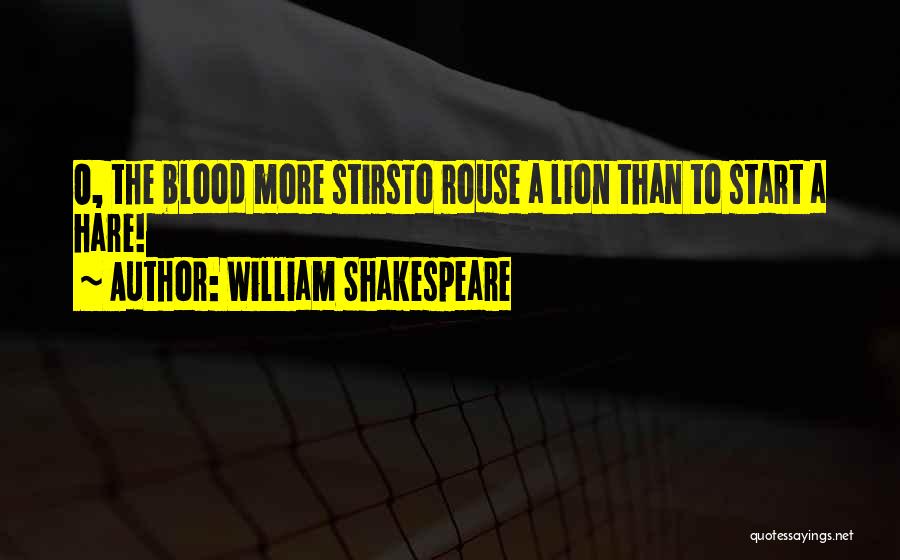 William Shakespeare Quotes: O, The Blood More Stirsto Rouse A Lion Than To Start A Hare!