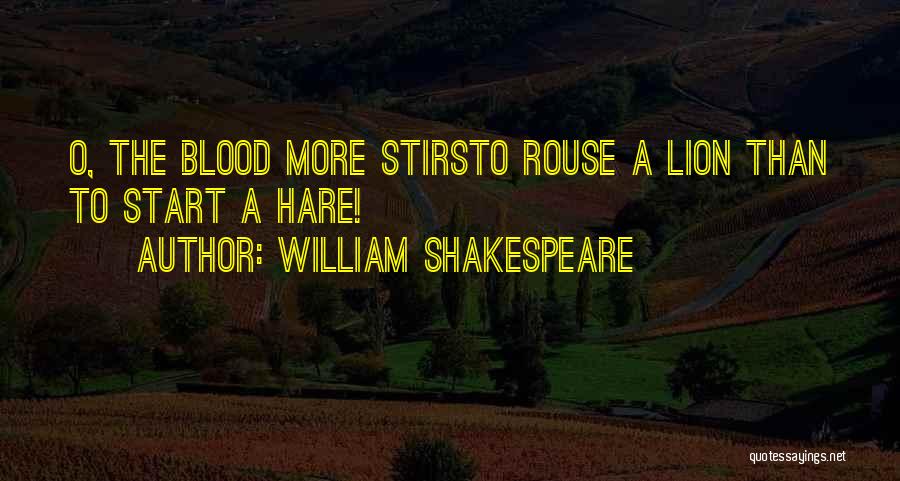 William Shakespeare Quotes: O, The Blood More Stirsto Rouse A Lion Than To Start A Hare!