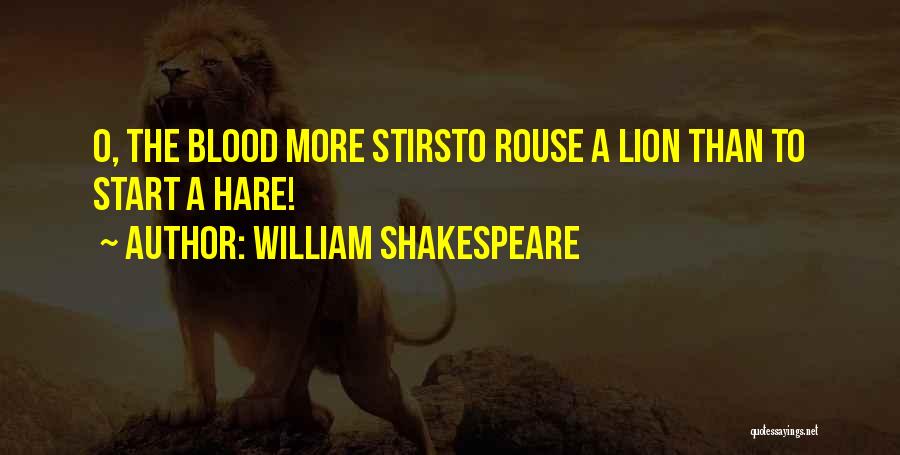 William Shakespeare Quotes: O, The Blood More Stirsto Rouse A Lion Than To Start A Hare!