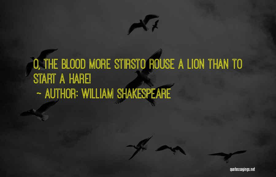 William Shakespeare Quotes: O, The Blood More Stirsto Rouse A Lion Than To Start A Hare!