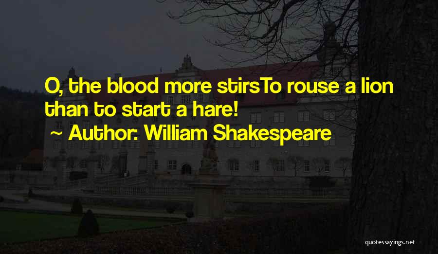 William Shakespeare Quotes: O, The Blood More Stirsto Rouse A Lion Than To Start A Hare!