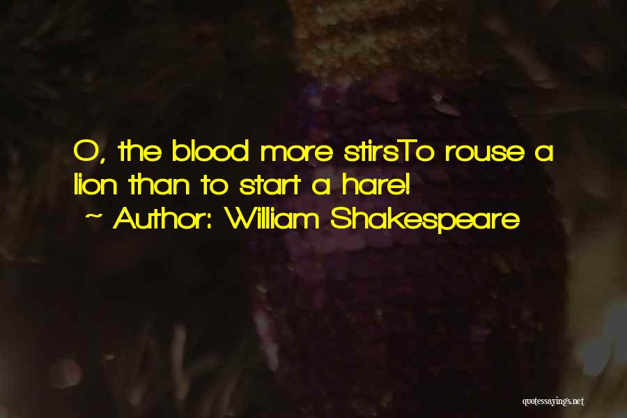 William Shakespeare Quotes: O, The Blood More Stirsto Rouse A Lion Than To Start A Hare!