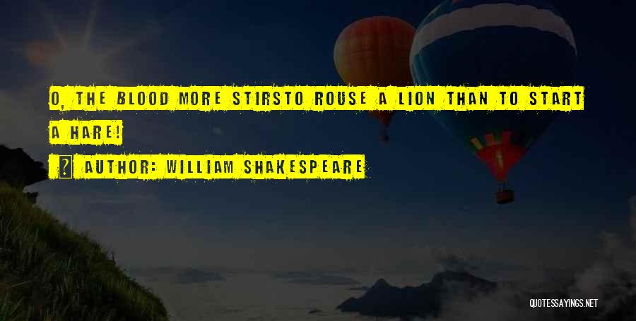 William Shakespeare Quotes: O, The Blood More Stirsto Rouse A Lion Than To Start A Hare!