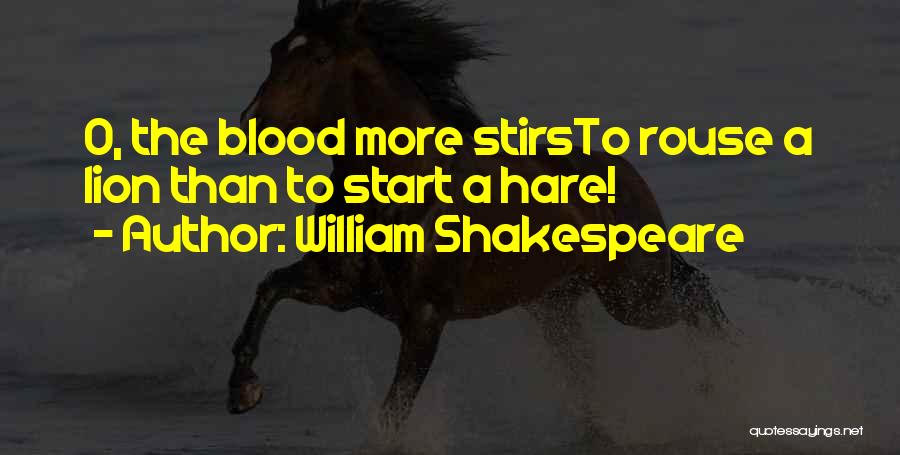 William Shakespeare Quotes: O, The Blood More Stirsto Rouse A Lion Than To Start A Hare!