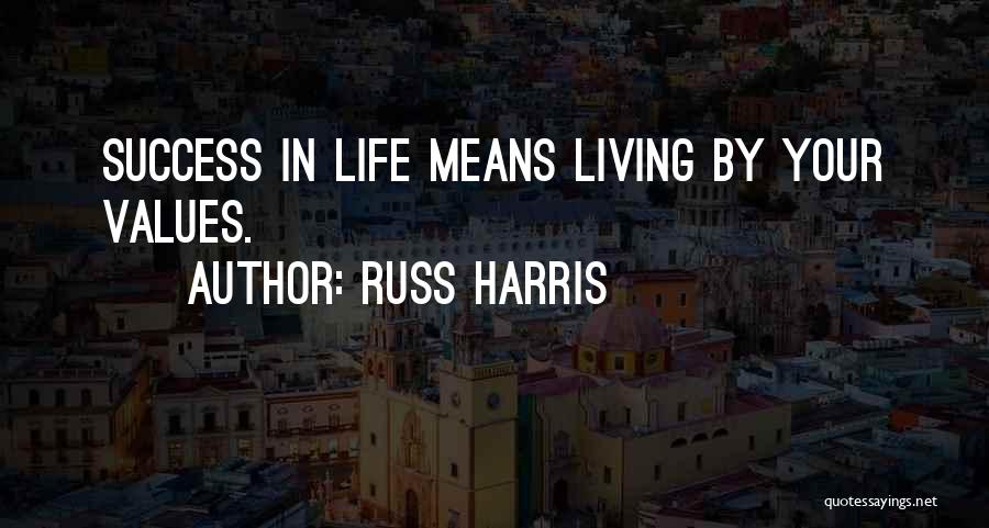 Russ Harris Quotes: Success In Life Means Living By Your Values.
