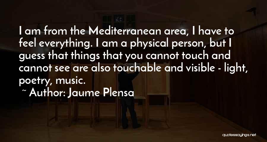 Jaume Plensa Quotes: I Am From The Mediterranean Area, I Have To Feel Everything. I Am A Physical Person, But I Guess That