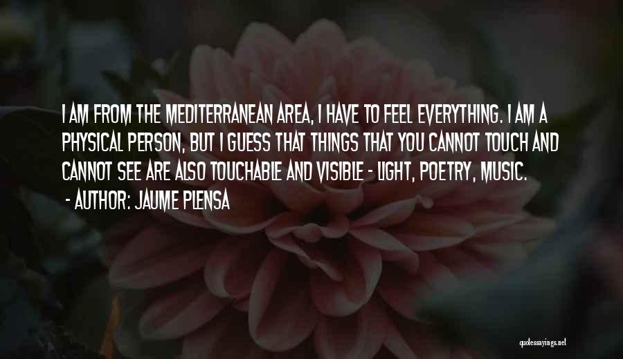 Jaume Plensa Quotes: I Am From The Mediterranean Area, I Have To Feel Everything. I Am A Physical Person, But I Guess That