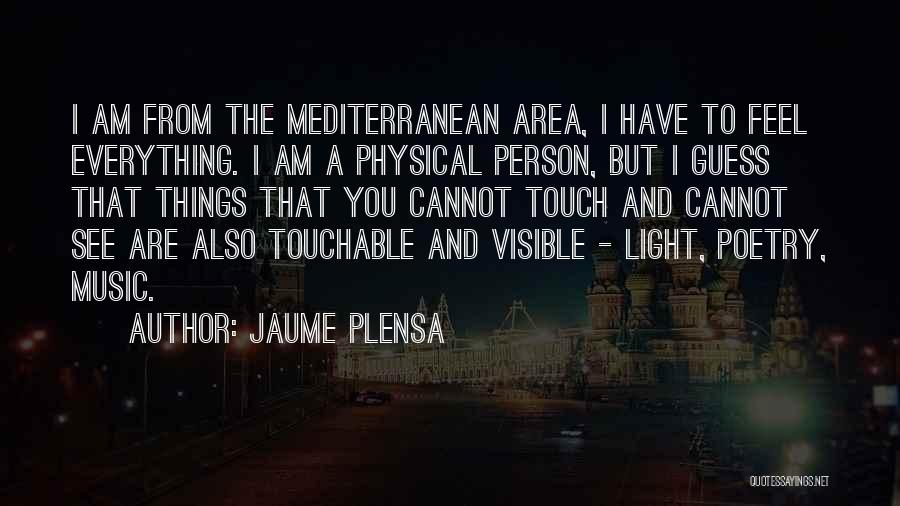 Jaume Plensa Quotes: I Am From The Mediterranean Area, I Have To Feel Everything. I Am A Physical Person, But I Guess That