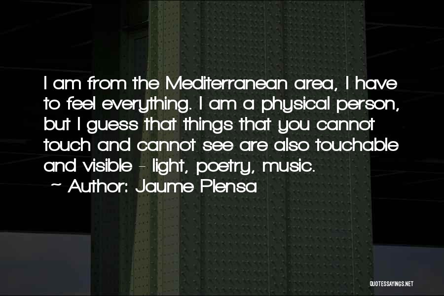 Jaume Plensa Quotes: I Am From The Mediterranean Area, I Have To Feel Everything. I Am A Physical Person, But I Guess That