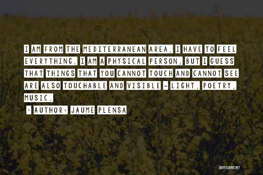Jaume Plensa Quotes: I Am From The Mediterranean Area, I Have To Feel Everything. I Am A Physical Person, But I Guess That