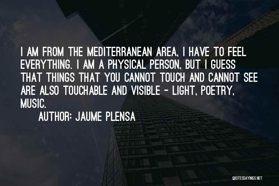 Jaume Plensa Quotes: I Am From The Mediterranean Area, I Have To Feel Everything. I Am A Physical Person, But I Guess That