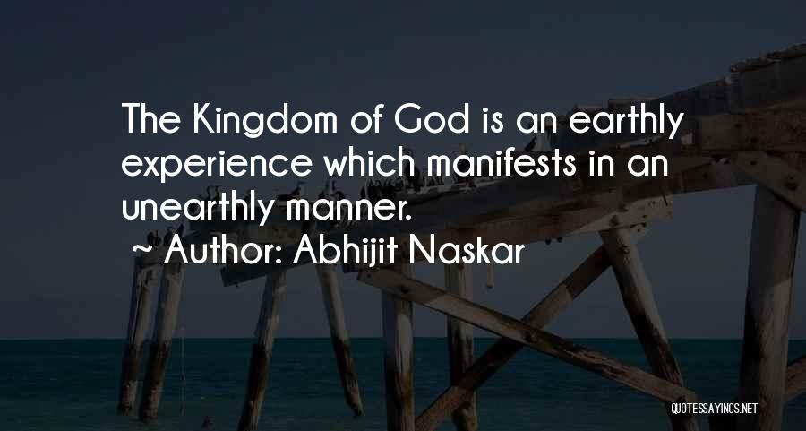 Abhijit Naskar Quotes: The Kingdom Of God Is An Earthly Experience Which Manifests In An Unearthly Manner.