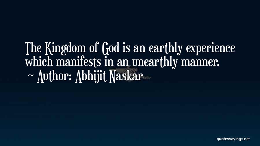 Abhijit Naskar Quotes: The Kingdom Of God Is An Earthly Experience Which Manifests In An Unearthly Manner.