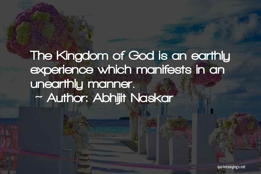Abhijit Naskar Quotes: The Kingdom Of God Is An Earthly Experience Which Manifests In An Unearthly Manner.