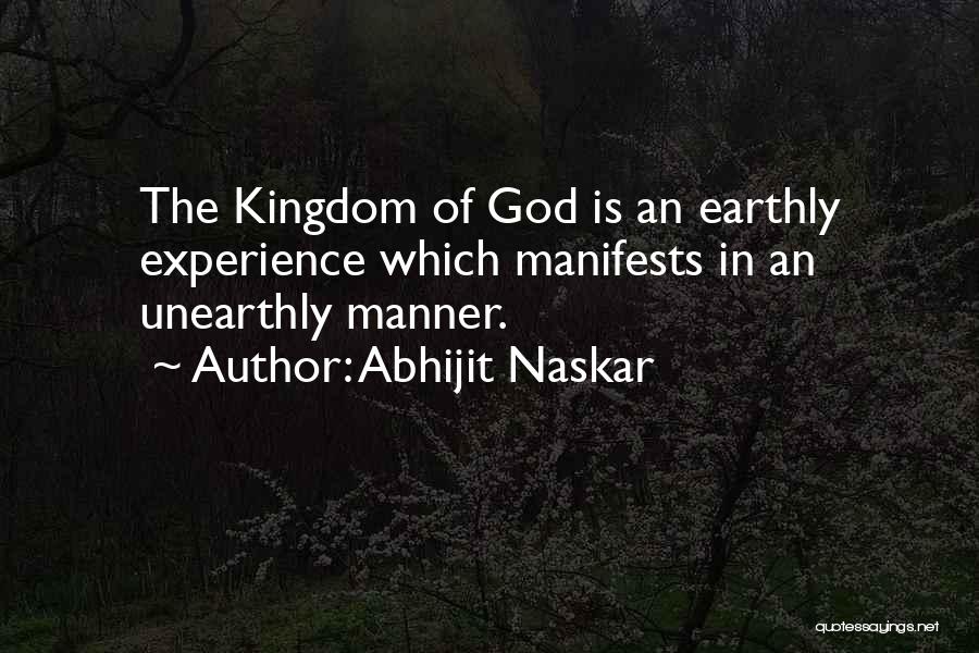 Abhijit Naskar Quotes: The Kingdom Of God Is An Earthly Experience Which Manifests In An Unearthly Manner.