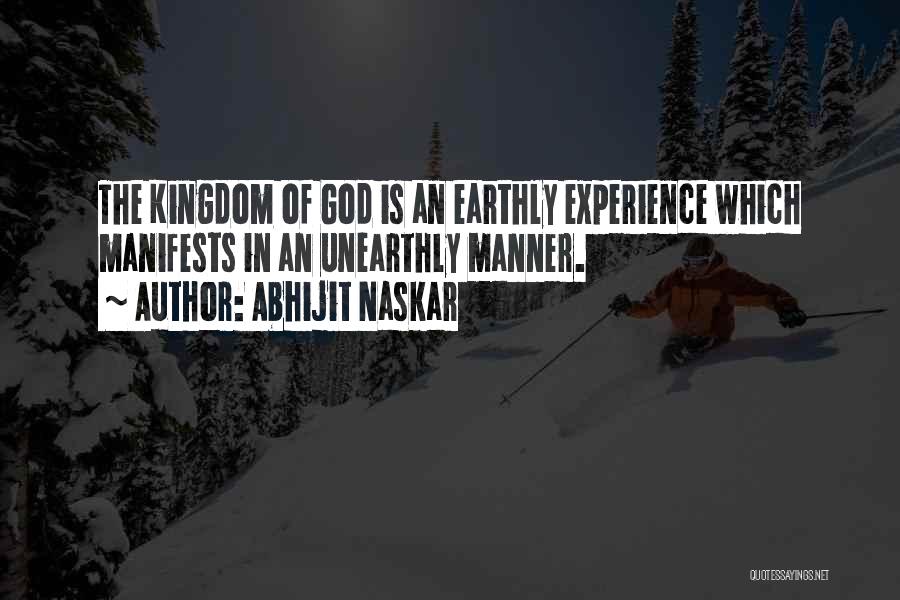 Abhijit Naskar Quotes: The Kingdom Of God Is An Earthly Experience Which Manifests In An Unearthly Manner.