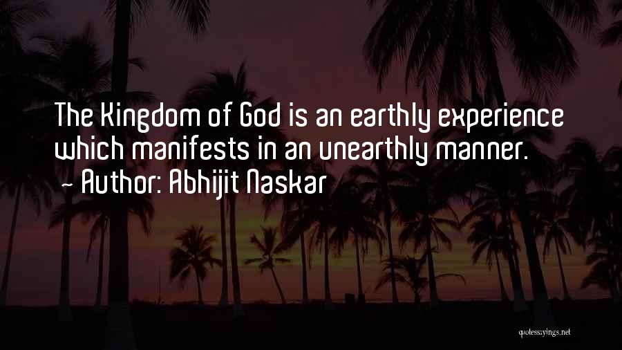 Abhijit Naskar Quotes: The Kingdom Of God Is An Earthly Experience Which Manifests In An Unearthly Manner.