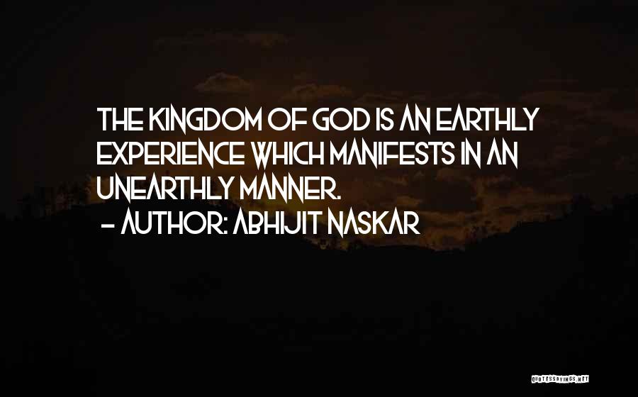 Abhijit Naskar Quotes: The Kingdom Of God Is An Earthly Experience Which Manifests In An Unearthly Manner.