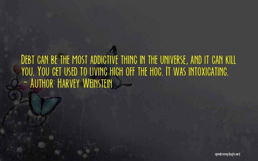 Harvey Weinstein Quotes: Debt Can Be The Most Addictive Thing In The Universe, And It Can Kill You. You Get Used To Living