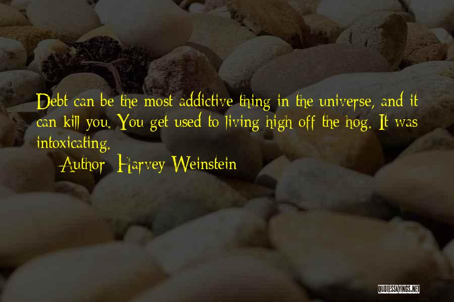 Harvey Weinstein Quotes: Debt Can Be The Most Addictive Thing In The Universe, And It Can Kill You. You Get Used To Living