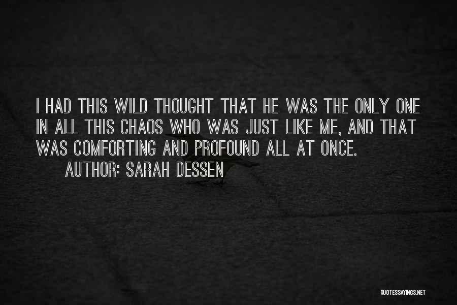 Sarah Dessen Quotes: I Had This Wild Thought That He Was The Only One In All This Chaos Who Was Just Like Me,