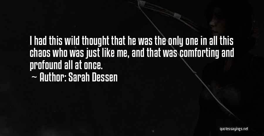 Sarah Dessen Quotes: I Had This Wild Thought That He Was The Only One In All This Chaos Who Was Just Like Me,