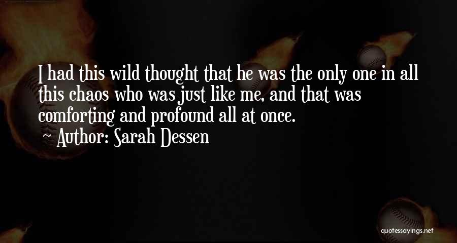 Sarah Dessen Quotes: I Had This Wild Thought That He Was The Only One In All This Chaos Who Was Just Like Me,