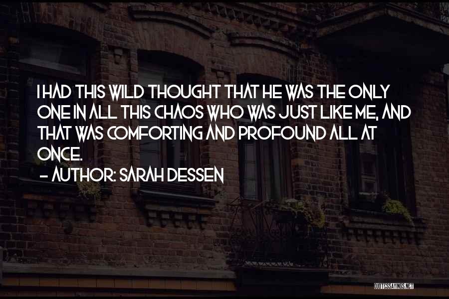 Sarah Dessen Quotes: I Had This Wild Thought That He Was The Only One In All This Chaos Who Was Just Like Me,