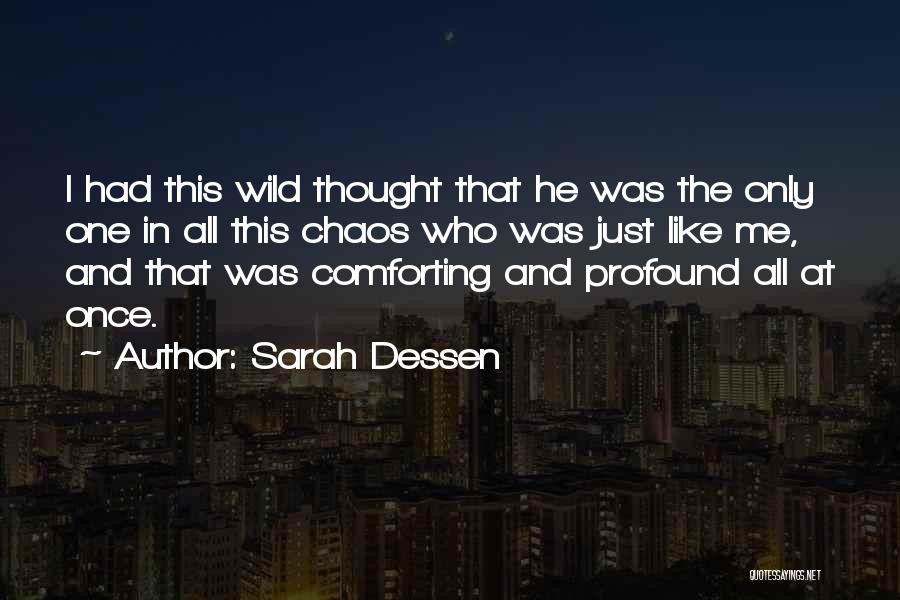 Sarah Dessen Quotes: I Had This Wild Thought That He Was The Only One In All This Chaos Who Was Just Like Me,