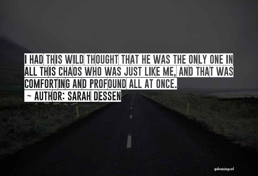 Sarah Dessen Quotes: I Had This Wild Thought That He Was The Only One In All This Chaos Who Was Just Like Me,