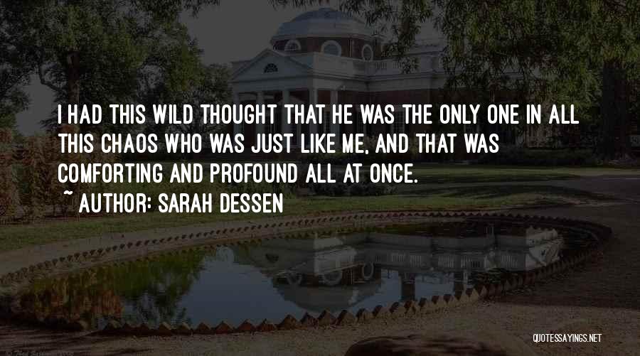 Sarah Dessen Quotes: I Had This Wild Thought That He Was The Only One In All This Chaos Who Was Just Like Me,
