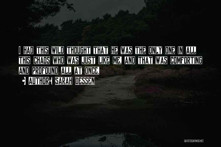 Sarah Dessen Quotes: I Had This Wild Thought That He Was The Only One In All This Chaos Who Was Just Like Me,