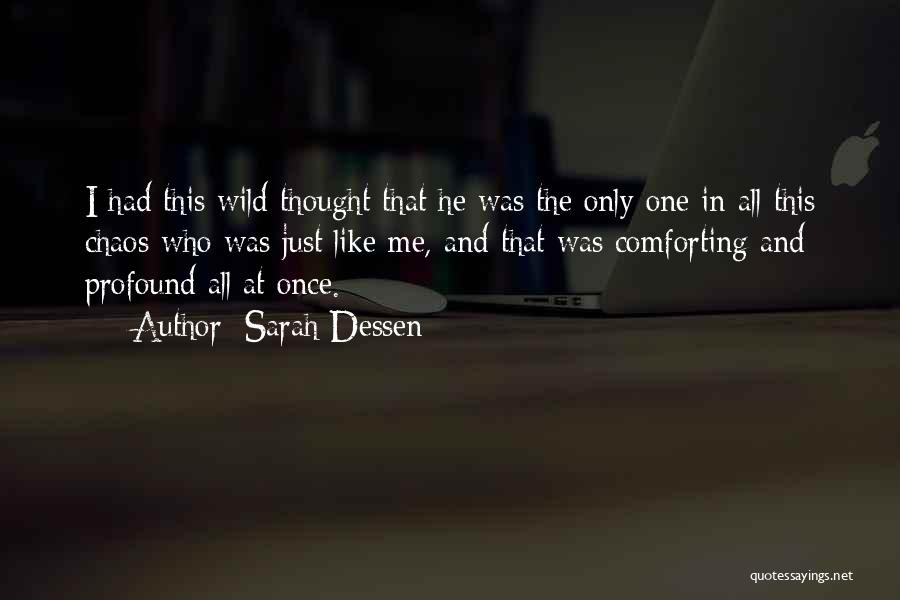Sarah Dessen Quotes: I Had This Wild Thought That He Was The Only One In All This Chaos Who Was Just Like Me,