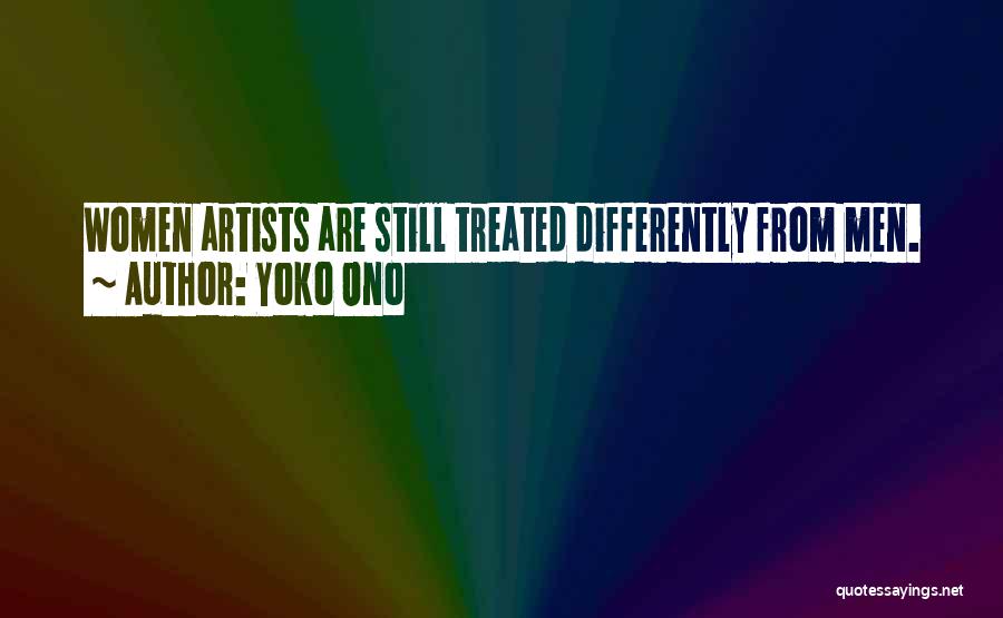 Yoko Ono Quotes: Women Artists Are Still Treated Differently From Men.