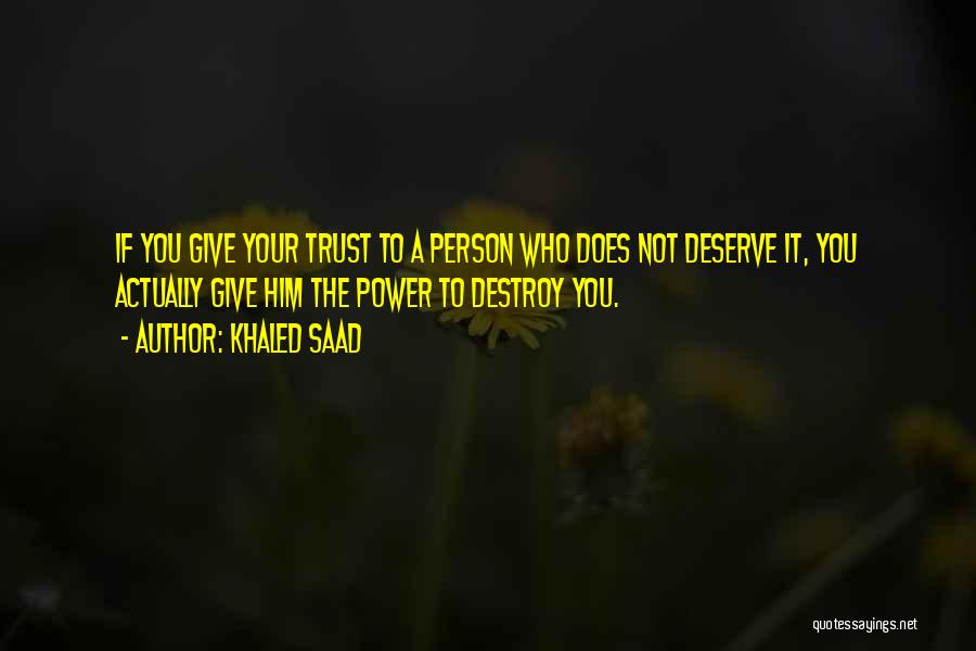 Khaled Saad Quotes: If You Give Your Trust To A Person Who Does Not Deserve It, You Actually Give Him The Power To