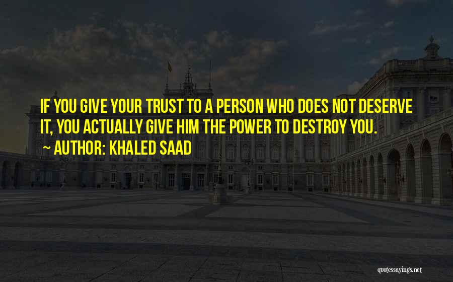 Khaled Saad Quotes: If You Give Your Trust To A Person Who Does Not Deserve It, You Actually Give Him The Power To