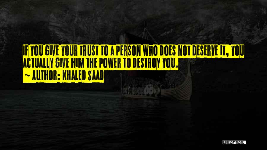 Khaled Saad Quotes: If You Give Your Trust To A Person Who Does Not Deserve It, You Actually Give Him The Power To