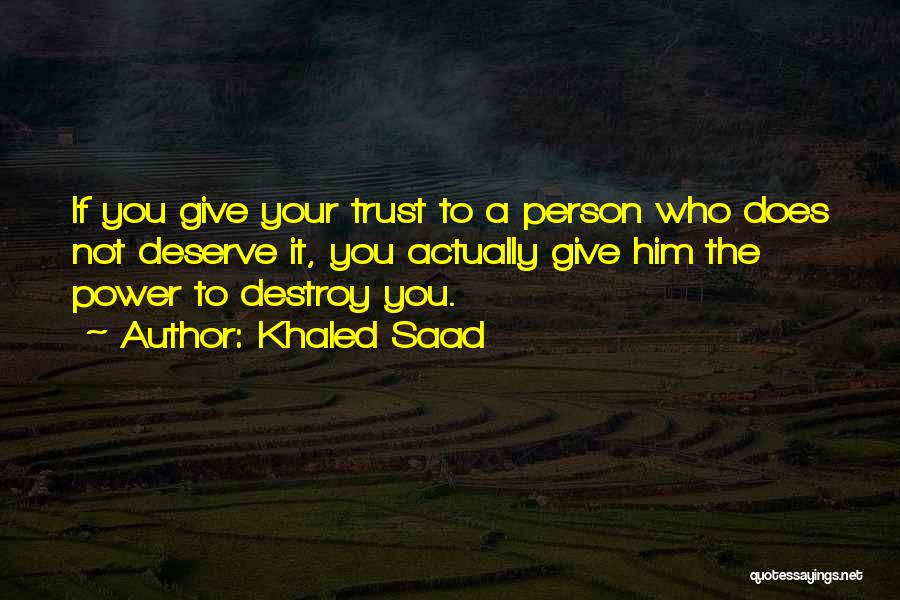 Khaled Saad Quotes: If You Give Your Trust To A Person Who Does Not Deserve It, You Actually Give Him The Power To